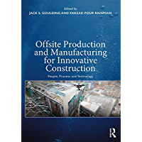 Offsite Production and Manufacturing for Innovative Construction: People- Process and Technology (English Edition)